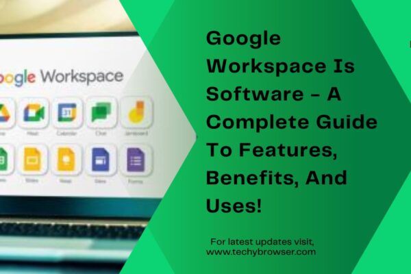 Google Workspace Is Software - A Complete Guide To Features, Benefits, And Uses!
