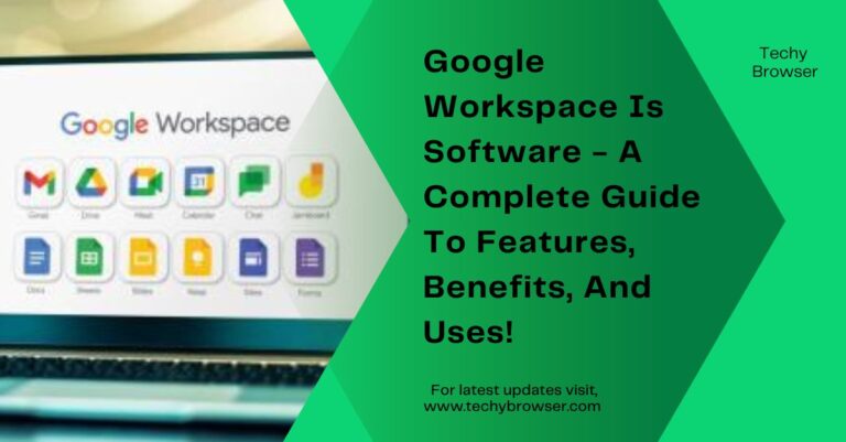 Google Workspace Is Software - A Complete Guide To Features, Benefits, And Uses!