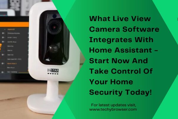 What Live View Camera Software Integrates With Home Assistant - Start Now And Take Control Of Your Home Security Today!